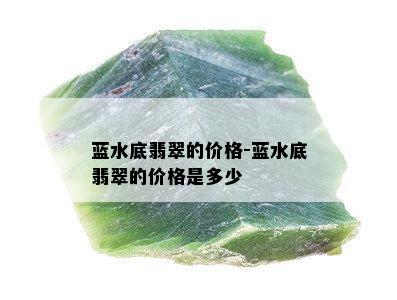 蓝水底翡翠的价格-蓝水底翡翠的价格是多少