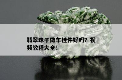 翡翠珠子做车挂件好吗？视频教程大全！