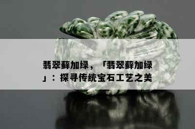 翡翠藓加绿，「翡翠藓加绿」：探寻传统宝石工艺之美