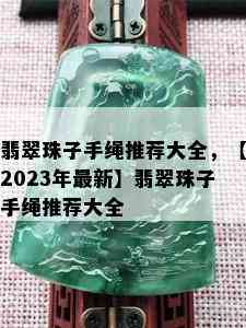 翡翠珠子手绳推荐大全，【2023年最新】翡翠珠子手绳推荐大全