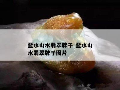 蓝水山水翡翠牌子-蓝水山水翡翠牌子图片