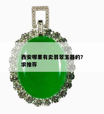 西安哪里有卖翡翠玉器的？求推荐