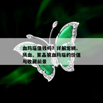 血玛瑙值钱吗？详解龙鳞、凤血、紫晶狼血玛瑙的价值与收藏前景