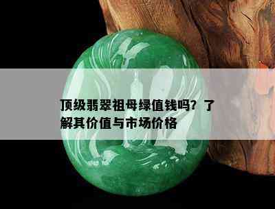 顶级翡翠祖母绿值钱吗？了解其价值与市场价格