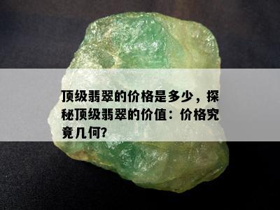 顶级翡翠的价格是多少，探秘顶级翡翠的价值：价格究竟几何？