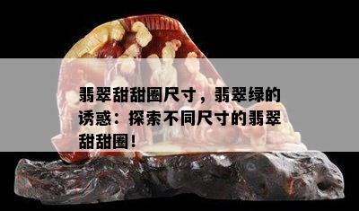 翡翠甜甜圈尺寸，翡翠绿的诱惑：探索不同尺寸的翡翠甜甜圈！