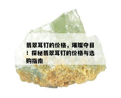 翡翠耳钉的价格，璀璨夺目！探秘翡翠耳钉的价格与选购指南