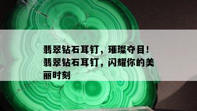 翡翠钻石耳钉，璀璨夺目！翡翠钻石耳钉，闪耀你的美丽时刻