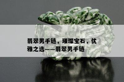 翡翠男手链，璀璨宝石，优雅之选——翡翠男手链