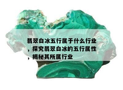 翡翠白冰五行属于什么行业，探究翡翠白冰的五行属性，揭秘其所属行业