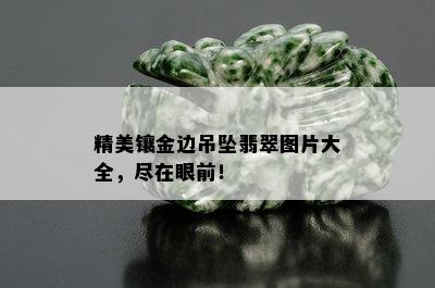 精美镶金边吊坠翡翠图片大全，尽在眼前！