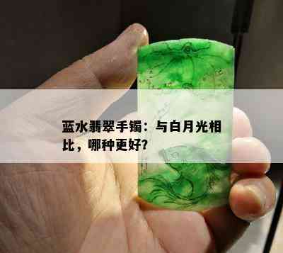 蓝水翡翠手镯：与白月光相比，哪种更好？