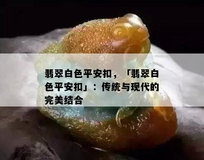 翡翠白色平安扣，「翡翠白色平安扣」：传统与现代的完美结合