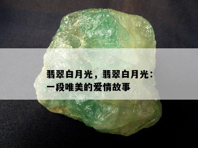 翡翠白月光，翡翠白月光：一段唯美的爱情故事