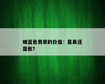 晴蓝色翡翠的价值：是高还是低？