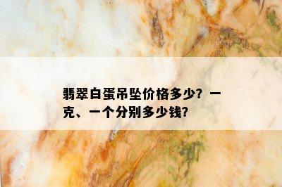 翡翠白蛋吊坠价格多少？一克、一个分别多少钱？