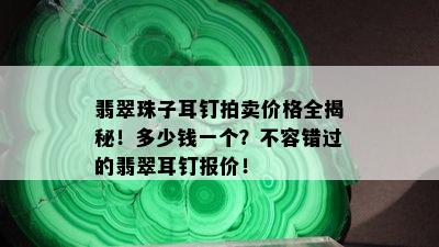 翡翠珠子耳钉拍卖价格全揭秘！多少钱一个？不容错过的翡翠耳钉报价！