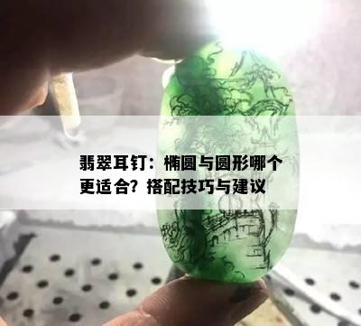 翡翠耳钉：椭圆与圆形哪个更适合？搭配技巧与建议