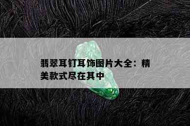 翡翠耳钉耳饰图片大全：精美款式尽在其中