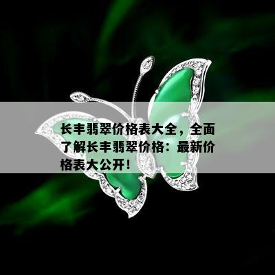 长丰翡翠价格表大全，全面了解长丰翡翠价格：最新价格表大公开！