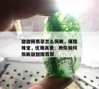 甜甜圈翡翠怎么佩戴，璀璨珠宝，优雅高贵：教你如何佩戴甜甜圈翡翠