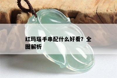 红玛瑙手串配什么好看？全图解析