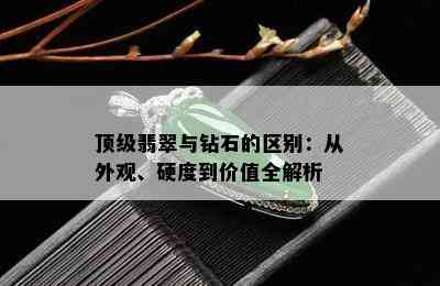 顶级翡翠与钻石的区别：从外观、硬度到价值全解析