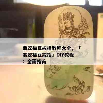 翡翠福豆戒指教程大全，「翡翠福豆戒指」DIY教程：全面指南