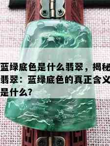 蓝绿底色是什么翡翠，揭秘翡翠：蓝绿底色的真正含义是什么？