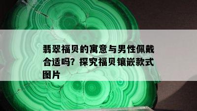 翡翠福贝的寓意与男性佩戴合适吗？探究福贝镶嵌款式图片