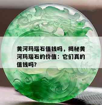 黄河玛瑙石值钱吗，揭秘黄河玛瑙石的价值：它们真的值钱吗？