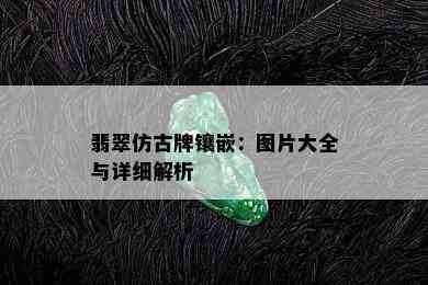 翡翠仿古牌镶嵌：图片大全与详细解析