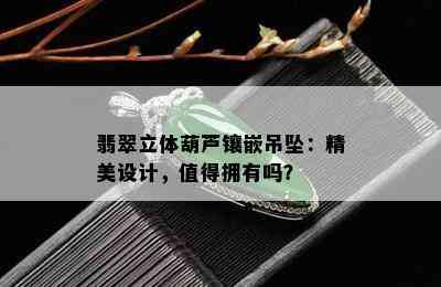 翡翠立体葫芦镶嵌吊坠：精美设计，值得拥有吗？