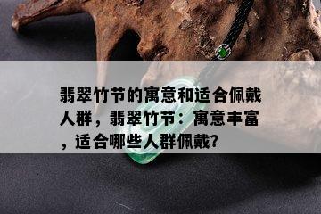 翡翠竹节的寓意和适合佩戴人群，翡翠竹节：寓意丰富，适合哪些人群佩戴？