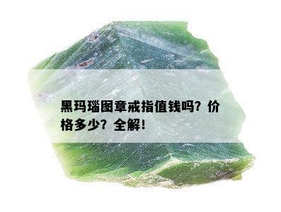 黑玛瑙图章戒指值钱吗？价格多少？全解！