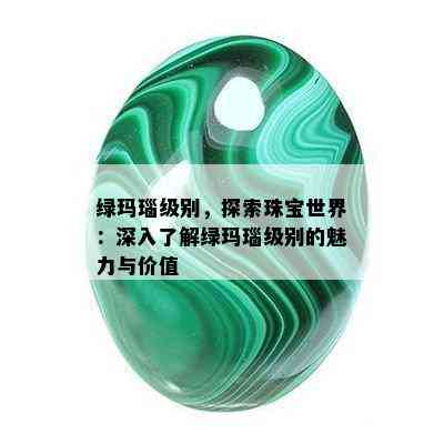 绿玛瑙级别，探索珠宝世界：深入了解绿玛瑙级别的魅力与价值