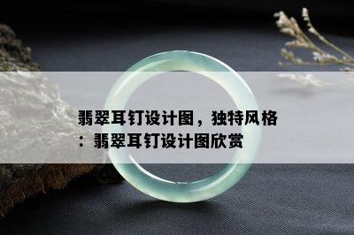 翡翠耳钉设计图，独特风格：翡翠耳钉设计图欣赏