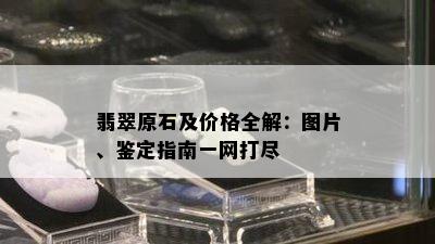 翡翠原石及价格全解：图片、鉴定指南一网打尽