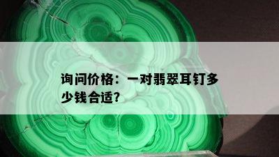 询问价格：一对翡翠耳钉多少钱合适？