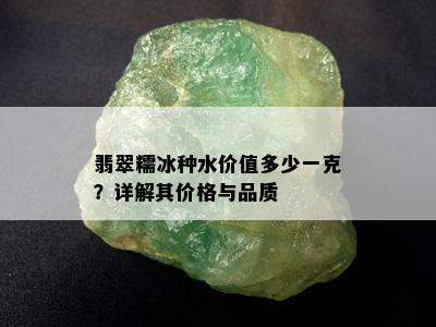 翡翠糯冰种水价值多少一克？详解其价格与品质