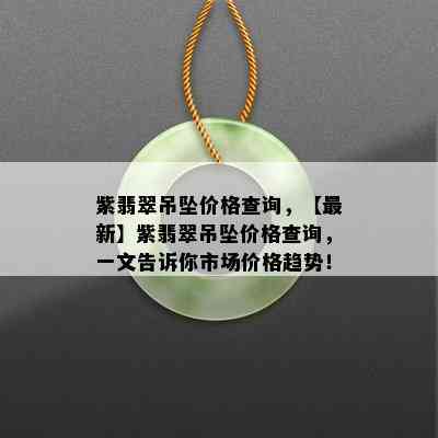 紫翡翠吊坠价格查询，【最新】紫翡翠吊坠价格查询，一文告诉你市场价格趋势！