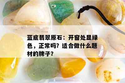 蓝底翡翠原石：开窗处显绿色，正常吗？适合做什么题材的牌子？