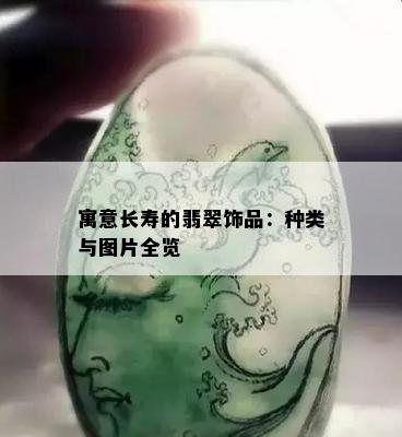 寓意长寿的翡翠饰品：种类与图片全览