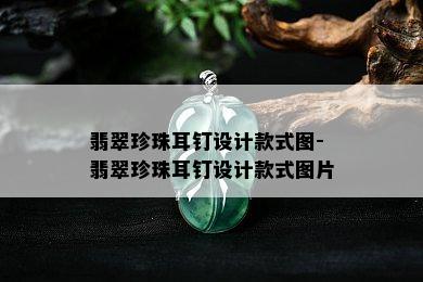 翡翠珍珠耳钉设计款式图-翡翠珍珠耳钉设计款式图片