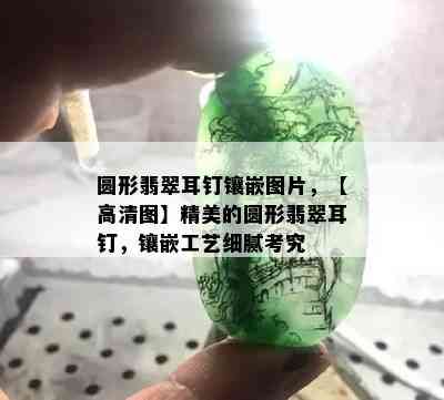 圆形翡翠耳钉镶嵌图片，【高清图】精美的圆形翡翠耳钉，镶嵌工艺细腻考究