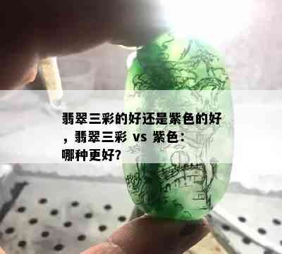 翡翠三彩的好还是紫色的好，翡翠三彩 vs 紫色：哪种更好？