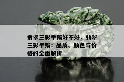 翡翠三彩手镯好不好，翡翠三彩手镯：品质、颜色与价格的全面解析