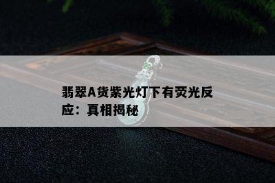 翡翠A货紫光灯下有荧光反应：真相揭秘