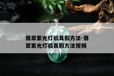 翡翠紫光灯验真假方法-翡翠紫光灯验真假方法视频