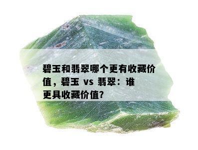 碧玉和翡翠哪个更有收藏价值，碧玉 vs 翡翠：谁更具收藏价值？